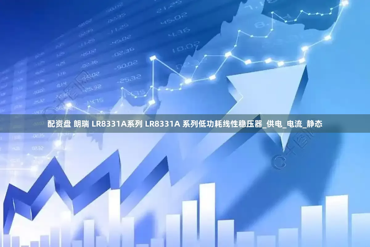 配资盘 朗瑞 LR8331A系列 LR8331A 系列低功耗线性稳压器_供电_电流_静态