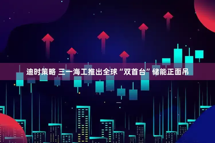 迪时策略 三一海工推出全球“双首台”储能正面吊