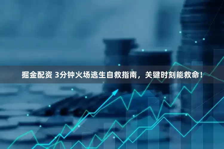 掘金配资 3分钟火场逃生自救指南，关键时刻能救命！