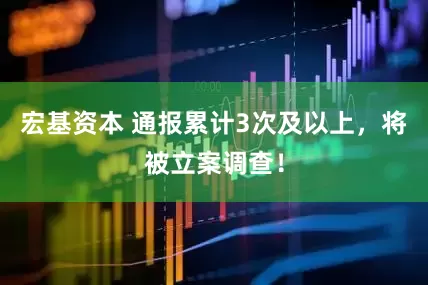 宏基资本 通报累计3次及以上，将被立案调查！