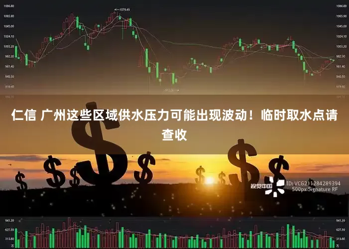 仁信 广州这些区域供水压力可能出现波动！临时取水点请查收