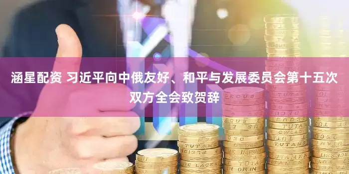 涵星配资 习近平向中俄友好、和平与发展委员会第十五次双方全会致贺辞