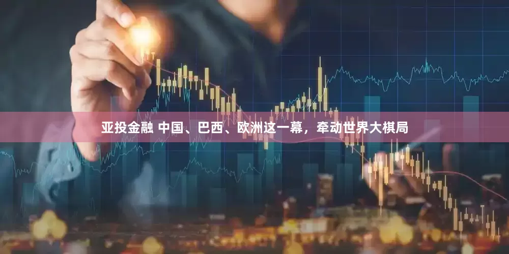 亚投金融 中国、巴西、欧洲这一幕，牵动世界大棋局